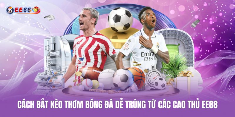 cach-bat-keo-thom-bong-da-de-trung-tu-cac-cao-thu-ee88