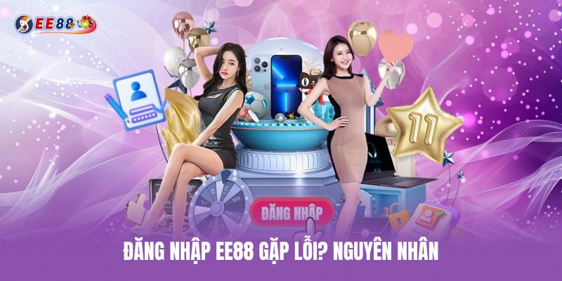 Đăng nhập ee88 gặp lỗi nguy dang-nhap-ee88-gap-loi-nguyen-nhan